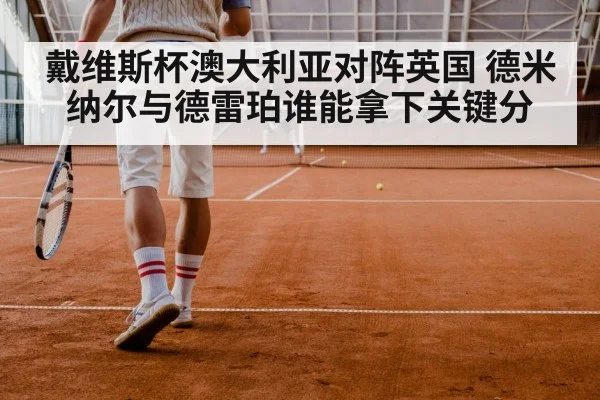 戴维斯杯澳大利亚对阵英国 德米纳尔与德雷珀谁能拿下关键分
