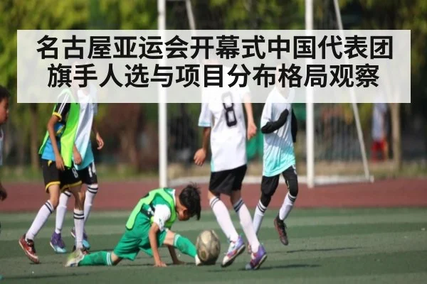 名古屋亚运会开幕式中国代表团旗手人选与项目分布格局观察