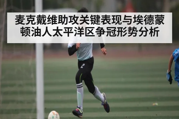 麦克戴维助攻关键表现与埃德蒙顿油人太平洋区争冠形势分析