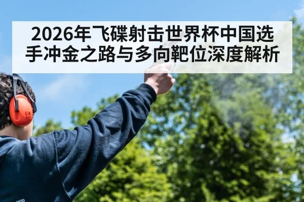 2026年飞碟射击世界杯中国选手冲金之路与多向靶位深度解析