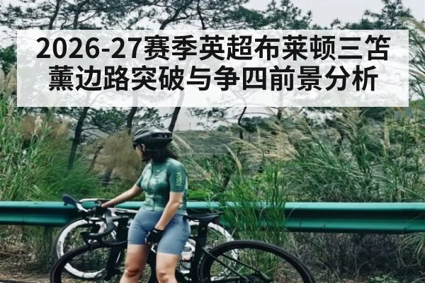 2026-27赛季英超布莱顿三笘薰边路突破与争四前景分析