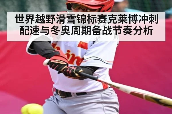 世界越野滑雪锦标赛克莱博冲刺配速与冬奥周期备战节奏分析